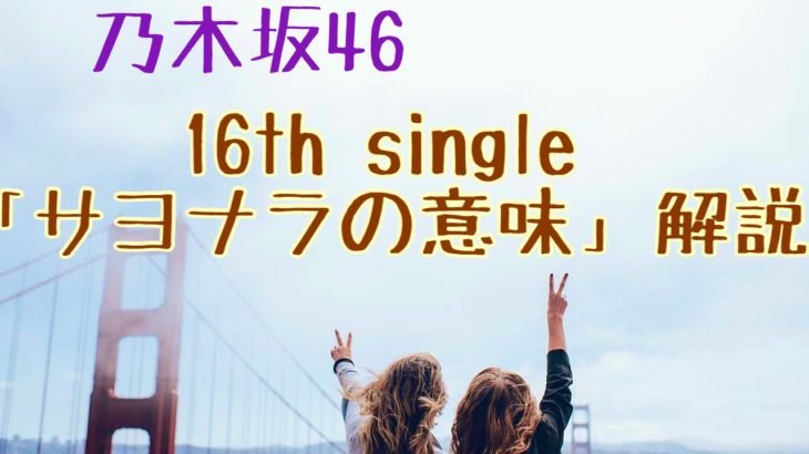 乃木坂46 16th single「サヨナラの意味」選抜メンバー・収録曲　解説